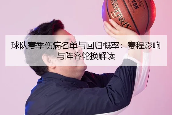 球队赛季伤病名单与回归概率：赛程影响与阵容轮换解读