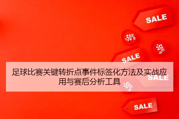 足球比赛关键转折点事件标签化方法及实战应用与赛后分析工具