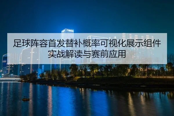 足球阵容首发替补概率可视化展示组件实战解读与赛前应用