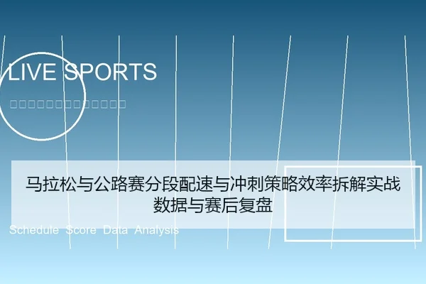 马拉松与公路赛分段配速与冲刺策略效率拆解实战数据与赛后复盘